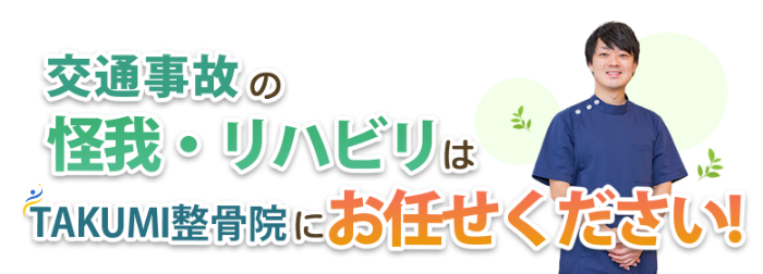 交通事故後の怪我・リハビリはTAKUMI整骨院にお任せください！